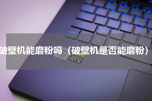 破壁机能磨粉吗（破壁机是否能磨粉）