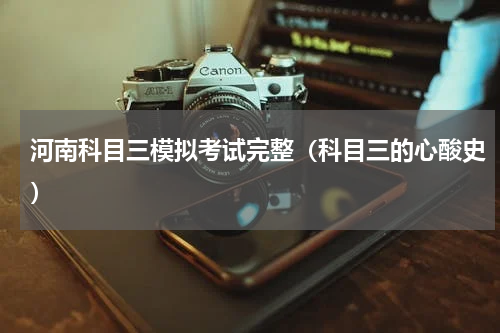 河南科目三模拟考试完整（科目三的心酸史）