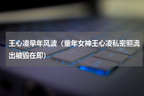 王心凌早年风波（童年女神王心凌私密照流出被毁在即）