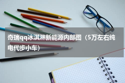 奇瑞qq冰淇淋新能源内部图（5万左右纯电代步小车）