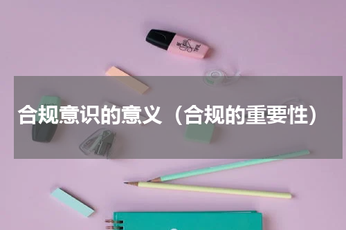 合规意识的意义（合规的重要性）