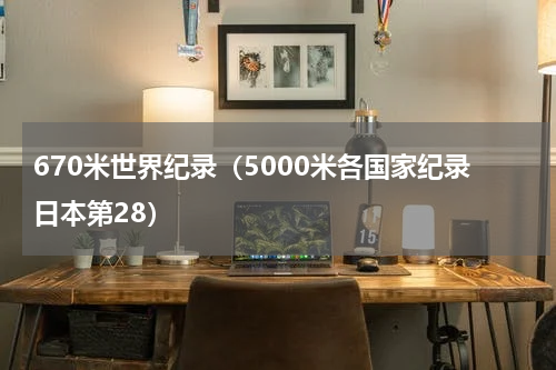 670米世界纪录（5000米各国家纪录日本第28）