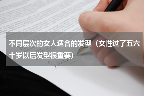 不同层次的女人适合的发型（女性过了五六十岁以后发型很重要）
