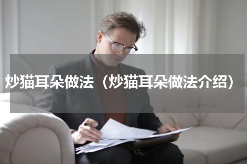 炒猫耳朵做法（炒猫耳朵做法介绍）