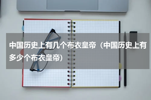 中国历史上有几个布衣皇帝（中国历史上有多少个布衣皇帝）
