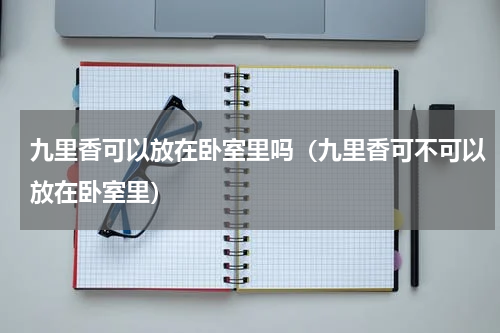 九里香可以放在卧室里吗（九里香可不可以放在卧室里）