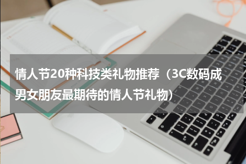情人节20种科技类礼物推荐（3C数码成男女朋友最期待的情人节礼物）
