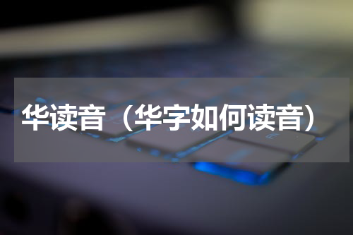 华读音（华字如何读音）