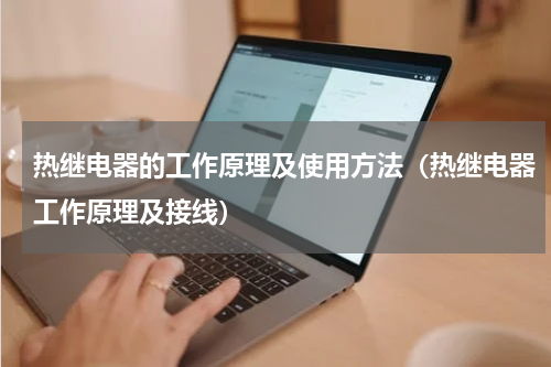 热继电器的工作原理及使用方法（热继电器工作原理及接线）