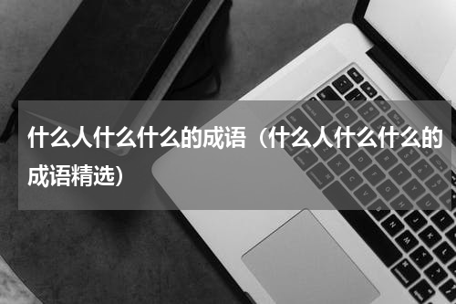 什么人什么什么的成语（什么人什么什么的成语精选）