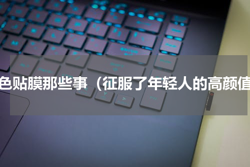 改色贴膜那些事（征服了年轻人的高颜值）