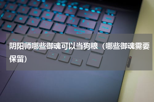 阴阳师哪些御魂可以当狗粮（哪些御魂需要保留）