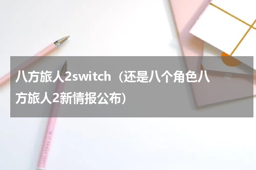 八方旅人2switch（还是八个角色八方旅人2新情报公布）