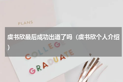 虞书欣最后成功出道了吗（虞书欣个人介绍）