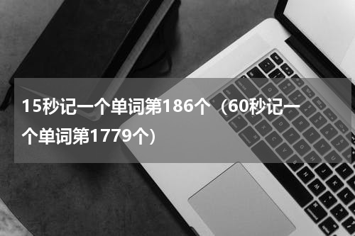 15秒记一个单词第186个（60秒记一个单词第1779个）