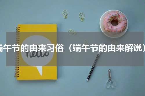 端午节的由来习俗（端午节的由来解说）