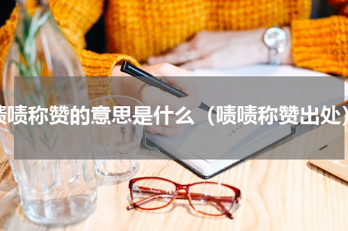 啧啧称赞的意思是什么（啧啧称赞出处）