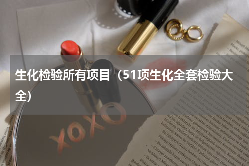生化检验所有项目（51项生化全套检验大全）