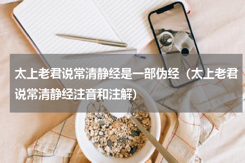 太上老君说常清静经是一部伪经（太上老君说常清静经注音和注解）