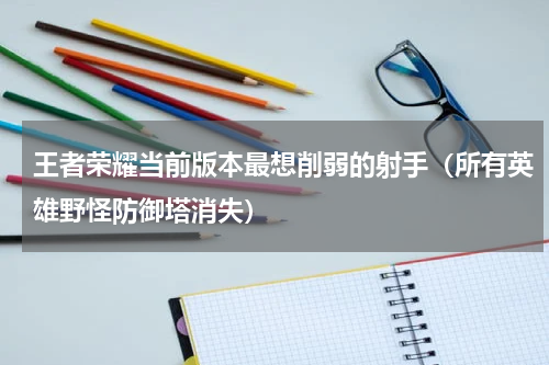 王者荣耀当前版本最想削弱的射手（所有英雄野怪防御塔消失）