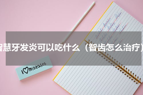 智慧牙发炎可以吃什么（智齿怎么治疗）