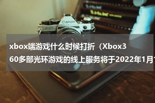 xbox端游戏什么时候打折（Xbox360多部光环游戏的线上服务将于2022年1月13日终止）
