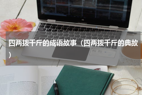 四两拨千斤的成语故事（四两拨千斤的典故）