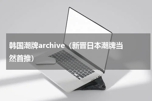 韩国潮牌archive（新晋日本潮牌当然首推）