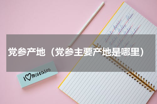 党参产地（党参主要产地是哪里）