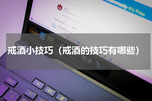 戒酒小技巧（戒酒的技巧有哪些）