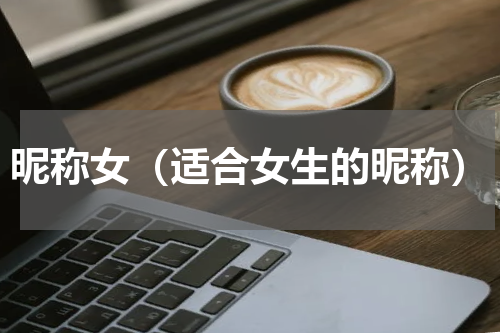 昵称女（适合女生的昵称）