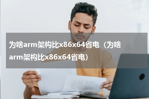 为啥arm架构比x86x64省电（为啥arm架构比x86x64省电）