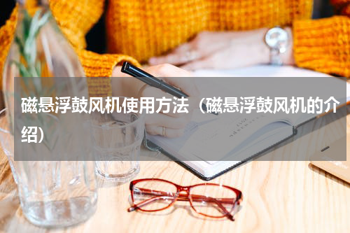 磁悬浮鼓风机使用方法（磁悬浮鼓风机的介绍）