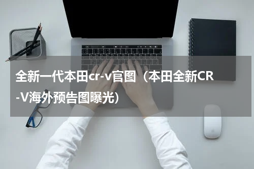 全新一代本田cr-v官图（本田全新CR-V海外预告图曝光）