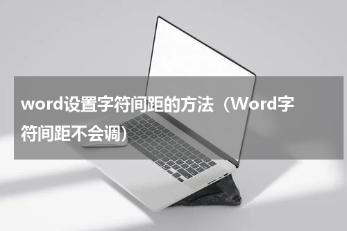 word设置字符间距的方法（Word字符间距不会调）