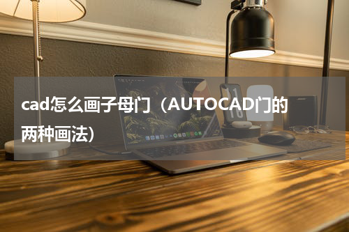 cad怎么画子母门（AUTOCAD门的两种画法）