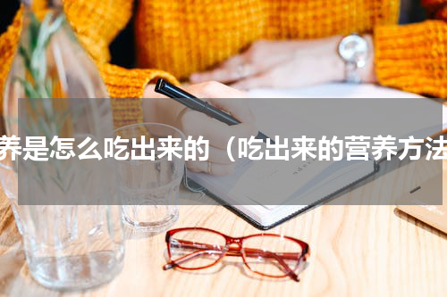 营养是怎么吃出来的（吃出来的营养方法）