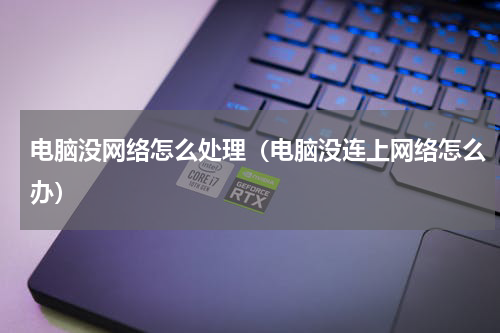 电脑没网络怎么处理（电脑没连上网络怎么办）