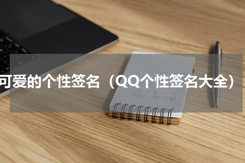 可爱的个性签名（QQ个性签名大全）