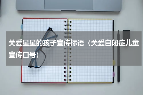 关爱星星的孩子宣传标语（关爱自闭症儿童宣传口号）