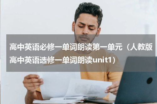 高中英语必修一单词朗读第一单元（人教版高中英语选修一单词朗读unit1）