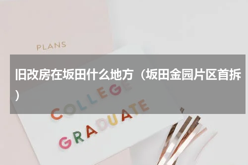 旧改房在坂田什么地方（坂田金园片区首拆）
