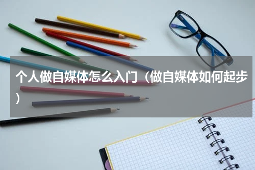 个人做自媒体怎么入门（做自媒体如何起步）