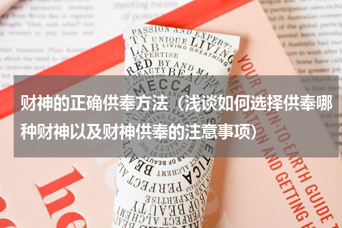 财神的正确供奉方法（浅谈如何选择供奉哪种财神以及财神供奉的注意事项）