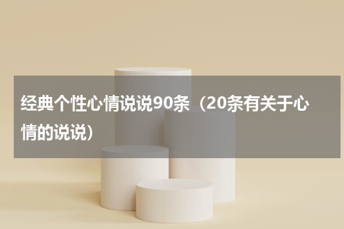 经典个性心情说说90条（20条有关于心情的说说）