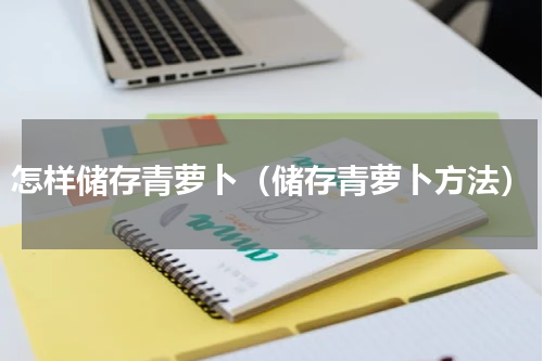 怎样储存青萝卜（储存青萝卜方法）