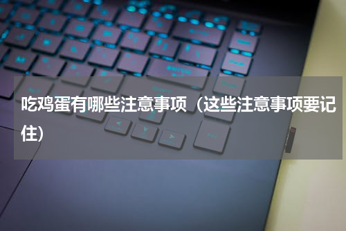 吃鸡蛋有哪些注意事项（这些注意事项要记住）