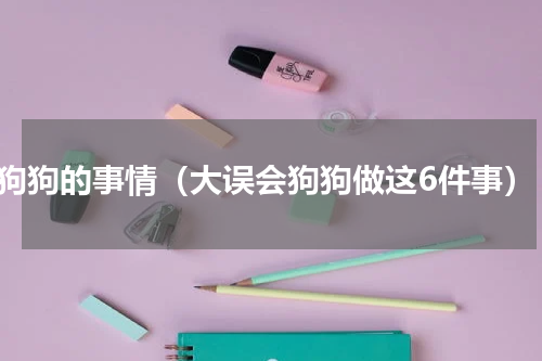 狗狗的事情（大误会狗狗做这6件事）