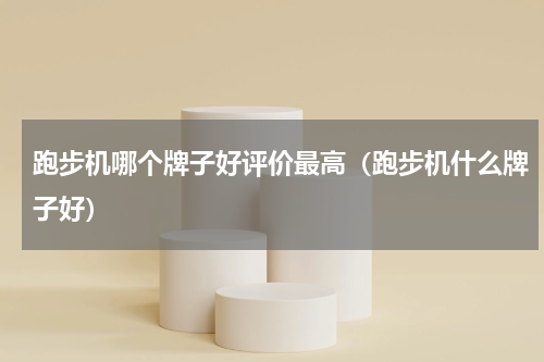 跑步机哪个牌子好评价最高（跑步机什么牌子好）