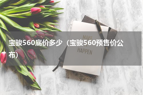 宝骏560底价多少（宝骏560预售价公布）